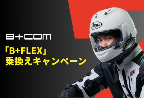 「B+FLEX」乗換えキャンペーン 最大9,000円で下取り / 申込開始：7月30日(木) 「B+COMシリーズ」ユーザー対象 より快適なツーリング体験の提供 最新モデルへグレードアップ
